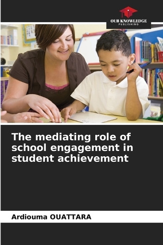The mediating role of school engagement in student achievement by Ardiouma Ouattara 9786207768127