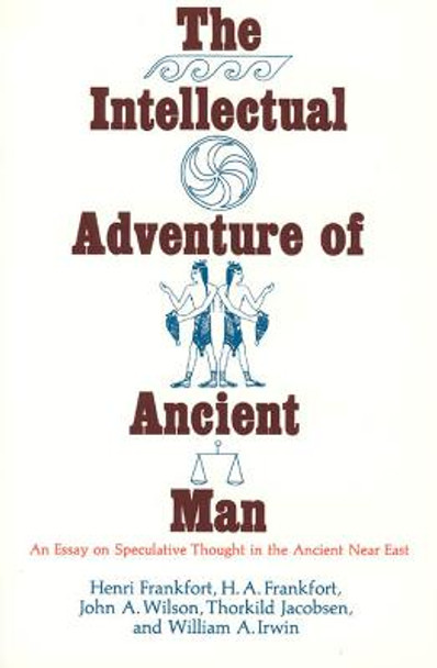 The Intellectual Adventure of Ancient Man: Essay on Speculative Thought in the Ancient Near East by Henri Frankfort