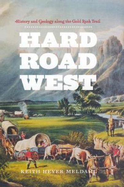 Hard Road West: History and Geology Along the Gold Rush Trail by Keith Heyer Meldahl