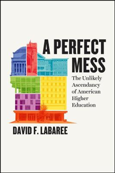 A Perfect Mess: The Unlikely Ascendancy of American Higher Education by David F Labaree