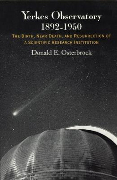 Yerkes Observatory, 1892-1950: The Birth, Near Death and Resurrection of a Scientific Research Institution by Donald E. Osterbrock