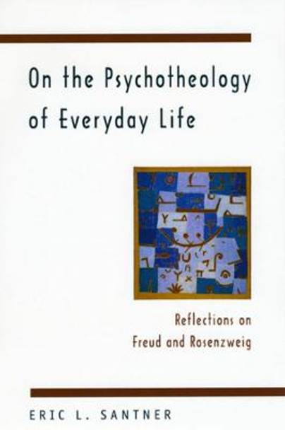 On the Psychotheology of Everyday Life: Reflections on Freud and Rosenzweig by Eric L. Santner