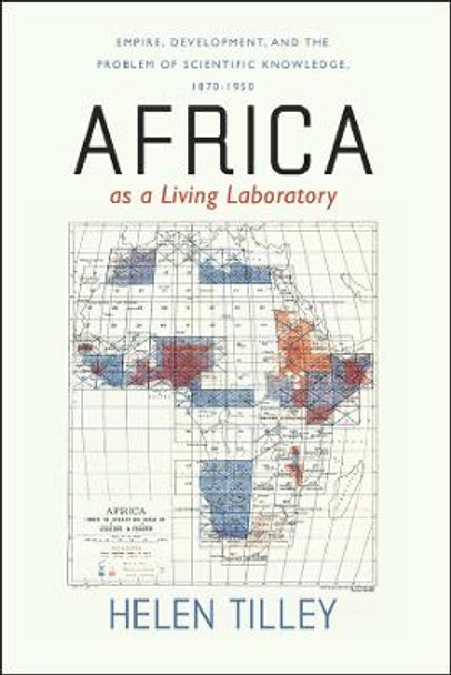 Africa as a Living Laboratory: Empire, Development, and the Problem of Scientific Knowledge, 1870-1950 by Helen Tilley