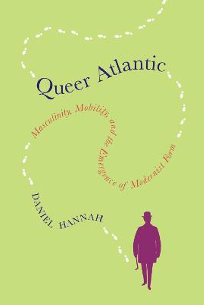 Queer Atlantic: Masculinity, Mobility, and the Emergence of Modernist Form by Daniel Hannah