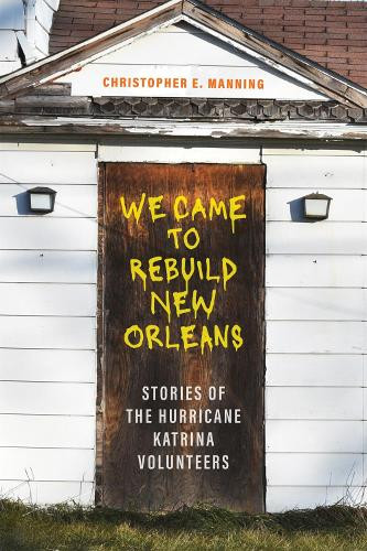 We Came to Rebuild New Orleans: Stories of the Hurricane Katrina Volunteers by Christopher E Manning 9780807182024