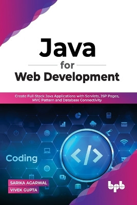 Java for Web Development: Create Full-Stack Java Applications with Servlets, JSP Pages, MVC Pattern and Database Connectivity by Sarika, Agarwal Vivek, Gupta 9789355511430