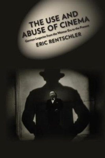The Use and Abuse of Cinema: German Legacies from the Weimar Era to the Present by Eric Rentschler