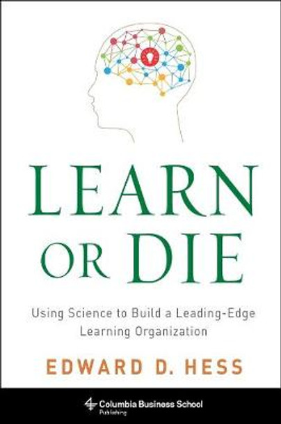 Learn or Die: Using Science to Build a Leading-Edge Learning Organization by Edward D. Hess