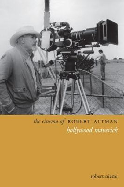 The Cinema of Robert Altman: Hollywood Maverick by Robert Niemi