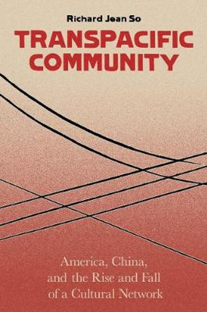 Transpacific Community: America, China, and the Rise and Fall of a Cultural Network by Richard Jean So