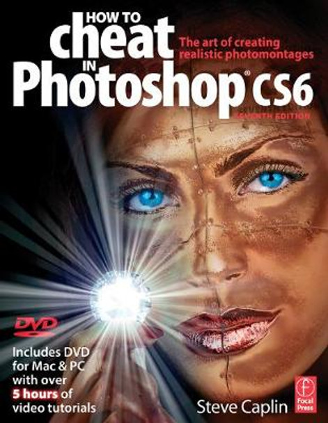 How to Cheat in Photoshop CS6: The art of creating realistic photomontages by Steve Caplin