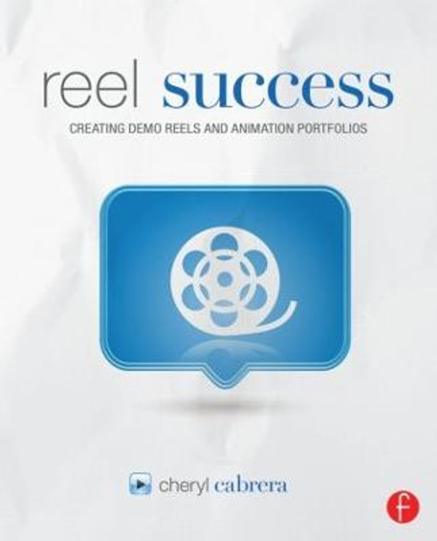 Reel Success: Creating Demo Reels and Animation Portfolios by Cheryl Cabrera