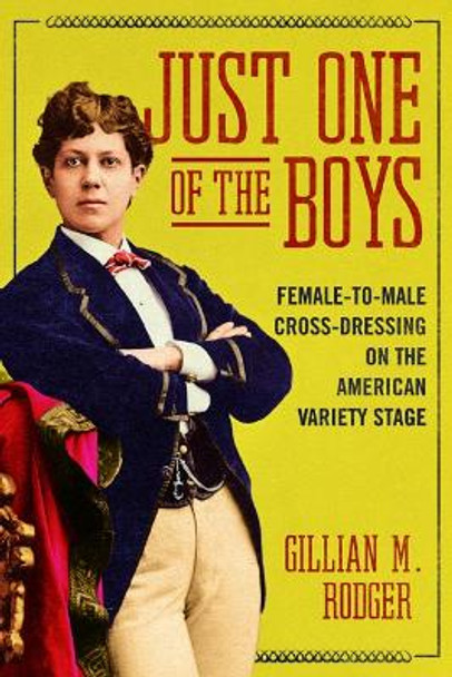 Just One of the Boys: Female-to-Male Cross-Dressing on the American Variety Stage by Gillian M. Rodger