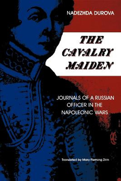 The Cavalry Maiden: Journals of a Russian Officer in the Napoleonic Wars by Nadezhda Durova