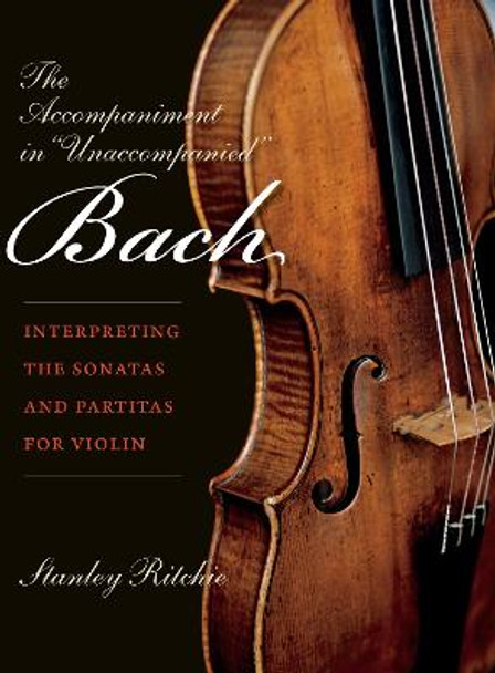 The Accompaniment in &quot;Unaccompanied&quot; Bach: Interpreting the Sonatas and Partitas for Violin by Stanley Ritchie