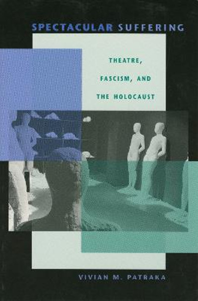 Spectacular Suffering: Theatre, Fascism, and the Holocaust by Vivian M. Patraka