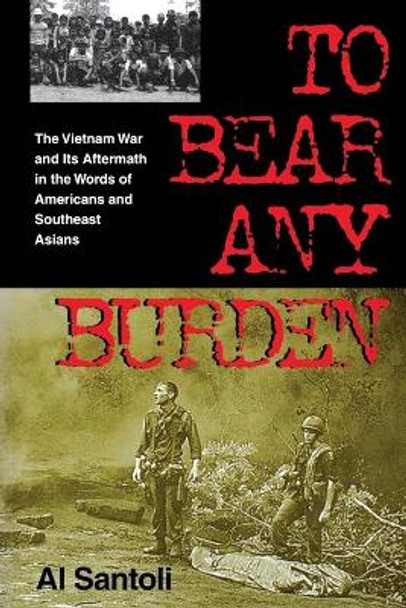To Bear Any Burden: The Vietnam War and Its Aftermath in the Words of Americans and Southeast Asians by Al Santoli