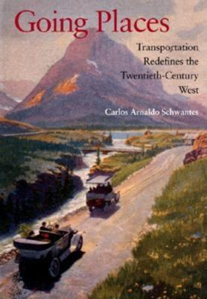 Going Places: Transportation Redefines the Twentieth-Century West by Carlos Arnaldo Schwantes