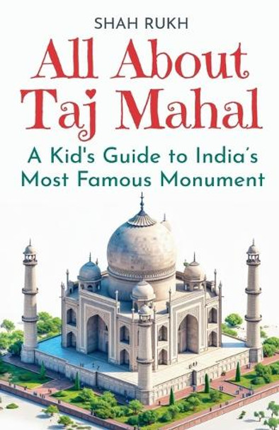 All About Taj Mahal: A Kid's Guide to India's Most Famous Monument by Shah Rukh 9798227202161