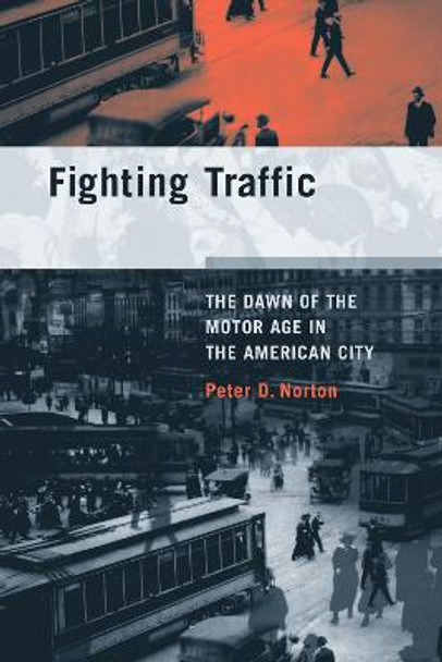 Fighting Traffic: The Dawn of the Motor Age in the American City by Peter D. Norton