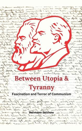 Between Utopia and Tyranny - The Fascination and Horror of Communism by Hermann Selchow 9798227427090