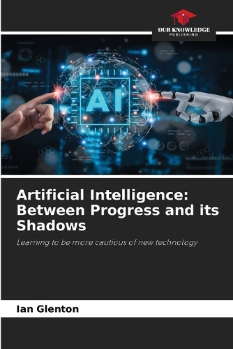 Artificial Intelligence: Between Progress and its Shadows by Ian Glenton 9786208536619