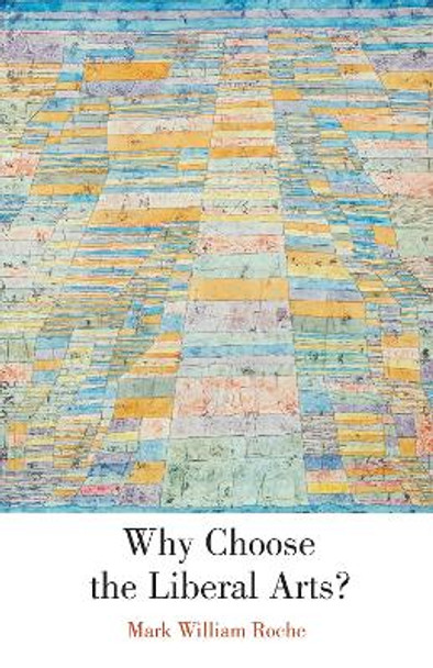 Why Choose the Liberal Arts? by Mark William Roche