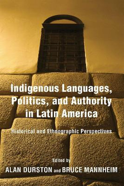 Indigenous Languages, Politics, and Authority in Latin America: Historical and Ethnographic Perspectives by Alan Durston