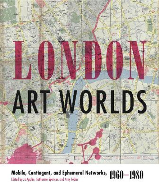 London Art Worlds: Mobile, Contingent, and Ephemeral Networks, 1960-1980 by Jo Applin