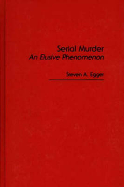 Serial Murder: An Elusive Phenomenon by Steven A. Egger