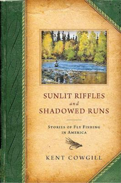 Sunlit Riffles and Shadowed Runs: Stories of Fly Fishing in America by Kent Cowgill