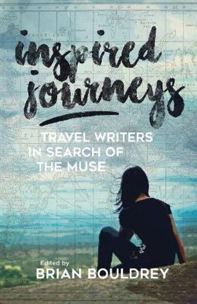 Inspired Journeys: Travel Writers in Search of the Muse by Brian Bouldrey