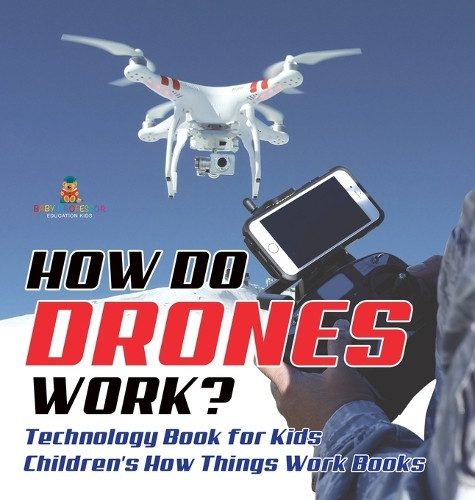 How Do Drones Work? Technology Book for Kids Children's How Things Work Books by Baby Professor 9798869414052
