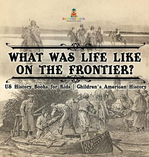 What Was Life Like on the Frontier? US History Books for Kids Children's American History by Baby Professor 9798869414410