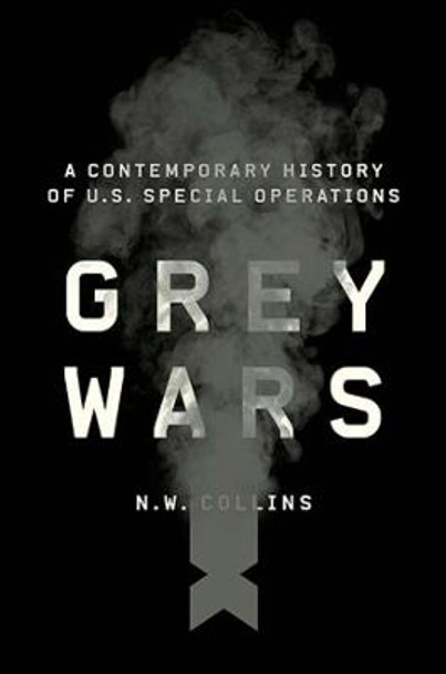 Grey Wars: A Contemporary History of U.S. Special Operations by N. W. Collins
