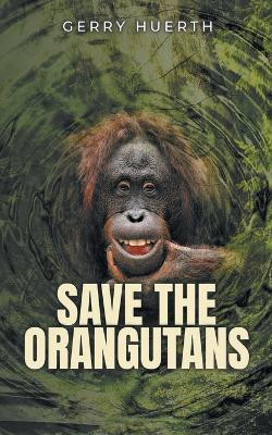 Save the Orangutans by Gerry Huerth 9798887032382