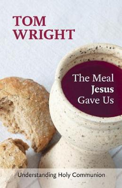 The Meal Jesus Gave Us: Understanding Holy Communion by Tom Wright