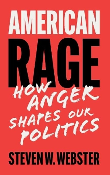 American Rage: How Anger Shapes Our Politics by Steven W. Webster 9781108491372