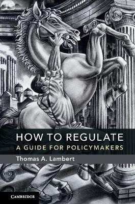 How to Regulate: A Guide for Policymakers by Thomas A. Lambert 9781316508008