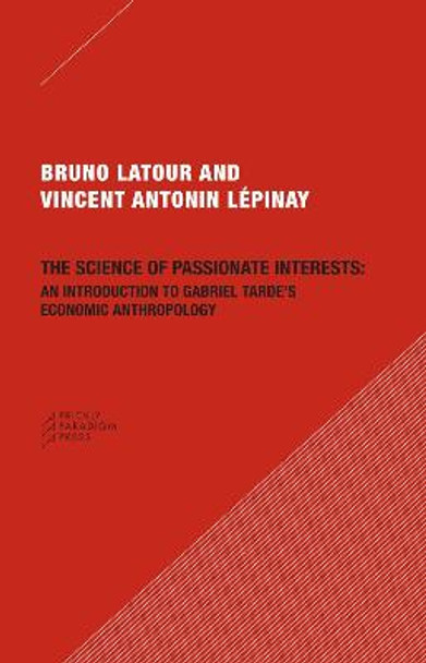 The Science of Passionate Interests: An Introduction to Gabriel Tarde's Economic Anthropology Bruno Latour (Ecoles des mines, Paris , France) 9780979405778