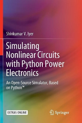 Simulating Nonlinear Circuits with Python Power Electronics: An Open-Source Simulator, Based on Python (TM) by Shivkumar V. Iyer 9783319892658