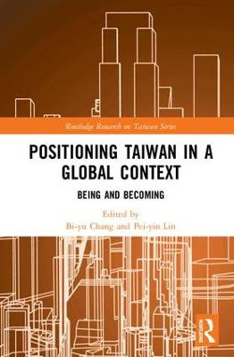 Positioning Taiwan in a Global Context: Being and Becoming by Bi-yu Chang