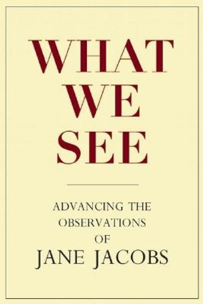 What We See: Advancing the Observations of Jane Jacobs by Stephen A. Goldsmith