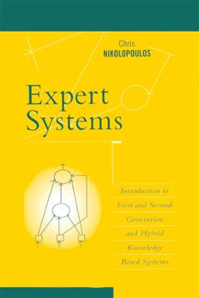Expert Systems: Introduction to First and Second Generation and Hybrid Knowledge Based Systems by Nikolopoulos