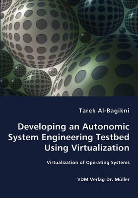 Developing an Autonomic System Engineering Testbed Using Virtualization - Virtualization of Operating Systems by Tarek Al-Bagikni 9783836448819