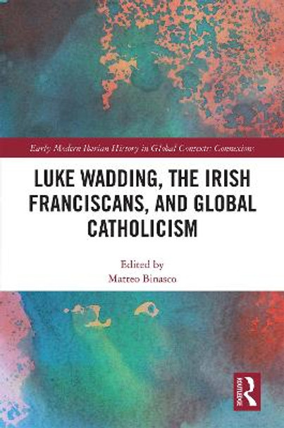 Luke Wadding, the Irish Franciscans, and Global Catholicism by Matteo Binasco