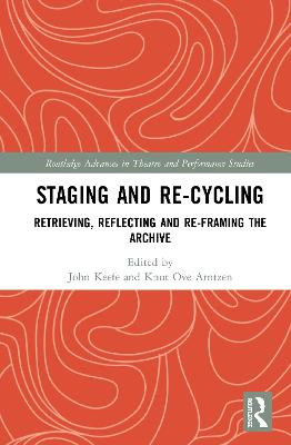 Staging and Re-cycling: Retrieving, Reflecting and Re-framing the Archive by John Keefe