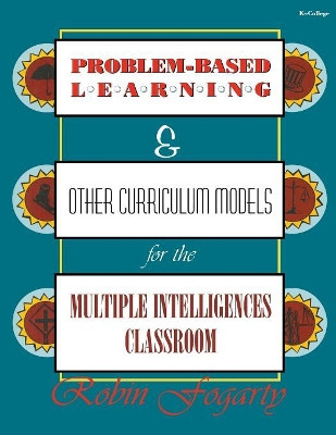 Problem-Based Learning & Other Curriculum Models for the Multiple Intelligences Classroom by Robin J. Fogarty 9781575170671