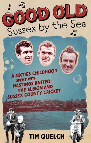 Good Old Sussex by the Sea: A Sixties Childhood Spent with Hastings United, the Albion and Sussex County Cricket by Tim Quelch