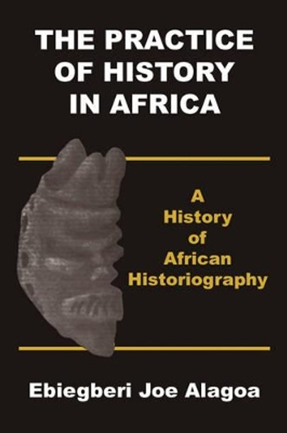 The Practice of History in Africa. A History of African Historiography by Ebiegberi Joe Alagoa 9789783731479
